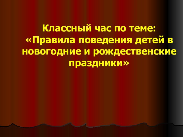 Классный час по теме: «Правила поведения детей в новогодние и рождественские праздники»