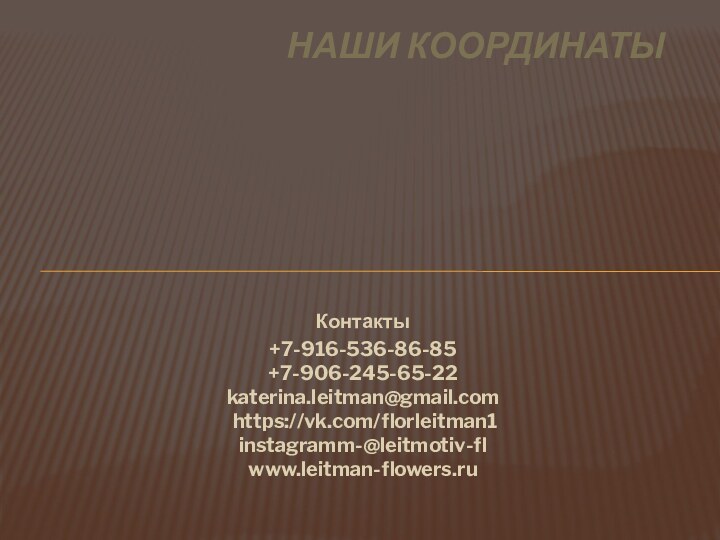 Контакты+7-916-536-86-85 +7-906-245-65-22 katerina.leitman@gmail.com  https://vk.com/florleitman1 instagramm-@leitmotiv-fl www.leitman-flowers.ru Наши координаты