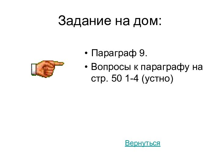 Задание на дом:Параграф 9.Вопросы к параграфу на стр. 50 1-4 (устно)Вернуться