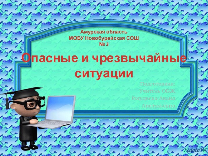 Опасные и чрезвычайные ситуацииПодготовила:Учитель ОБЖРогудеева ЛилияАнатольевнаАмурская областьМОБУ Новобурейская СОШ № 3