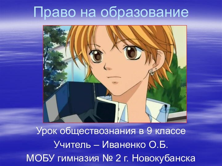 Право на образованиеУрок обществознания в 9 классеУчитель – Иваненко О.Б.МОБУ гимназия № 2 г. Новокубанска