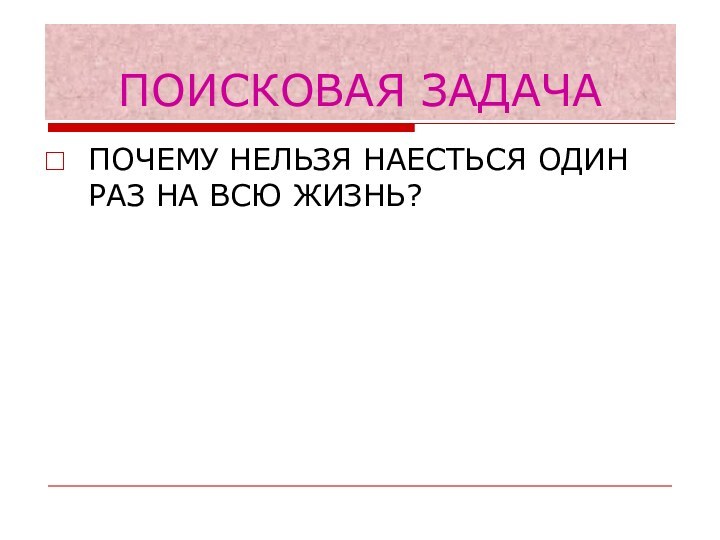 ПОИСКОВАЯ ЗАДАЧАПОЧЕМУ НЕЛЬЗЯ НАЕСТЬСЯ ОДИН РАЗ НА ВСЮ ЖИЗНЬ?