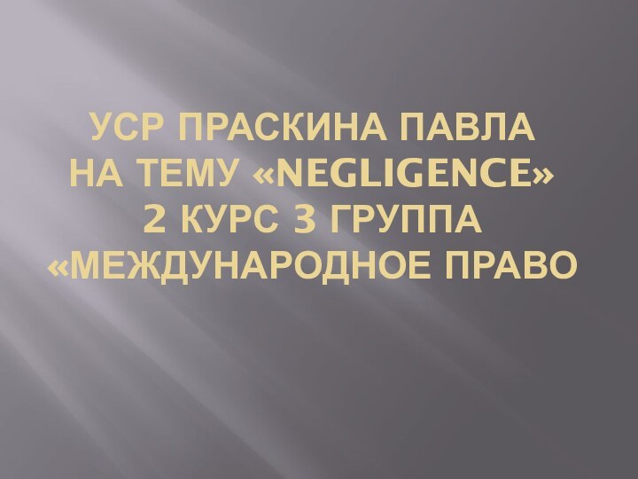 УСР Праскина Павла на тему «Negligence» 2 курс 3 группа «международное право