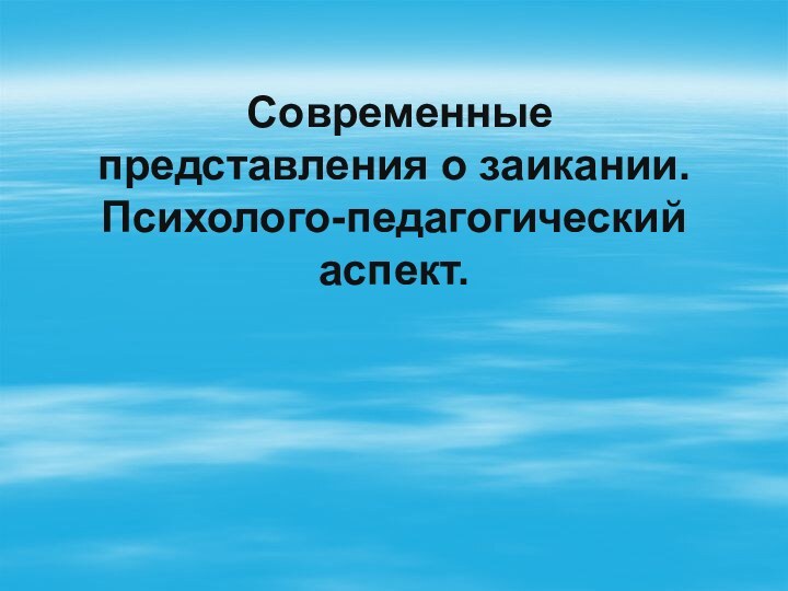 Современные представления о заикании. Психолого-педагогический аспект.