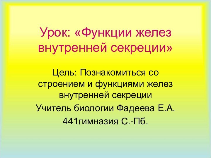 Урок: «Функции желез внутренней секреции»Цель: Познакомиться со строением и функциями желез внутренней