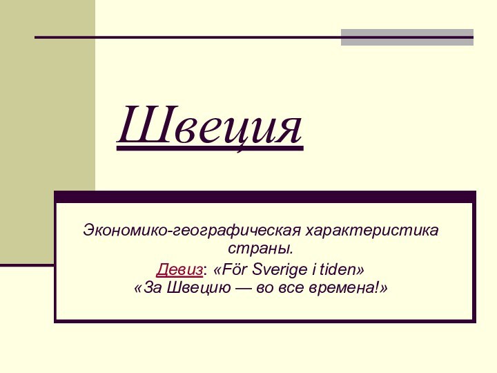 ШвецияЭкономико-географическая характеристика страны.Девиз: «För Sverige i tiden» «За Швецию — во все времена!»