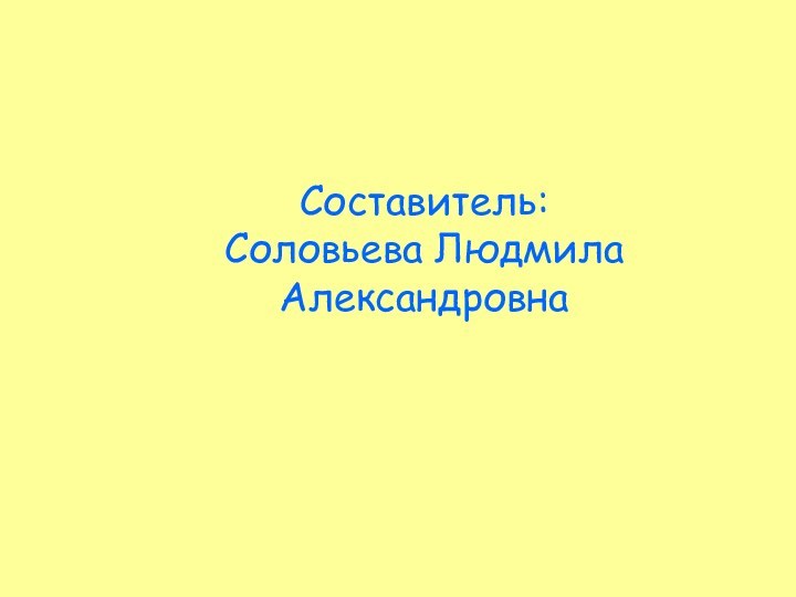 Составитель:Соловьева ЛюдмилаАлександровна