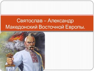 Святослав – Александр Македонский Восточной Европы