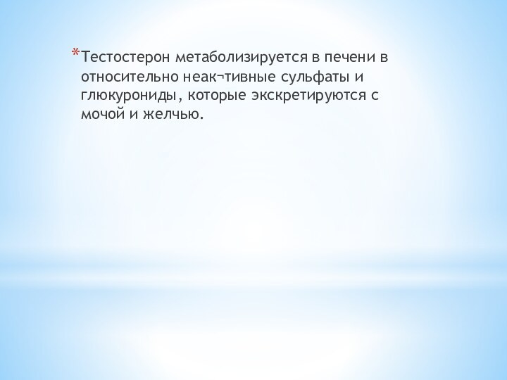 Тестостерон метаболизируется в печени в относительно неак¬тивные сульфаты и глюкурониды, которые экскретируются