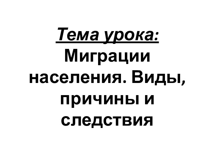 Тема урока: Миграции населения. Виды, причины и следствия