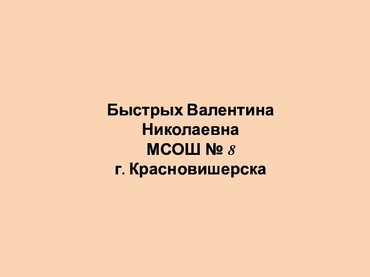 Быстрых Валентина НиколаевнаМСОШ № 8г. Красновишерска