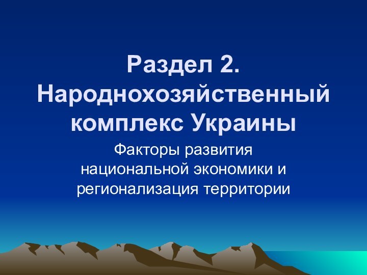 Раздел 2. Народнохозяйственный комплекс УкраиныФакторы развития национальной экономики и регионализация территории