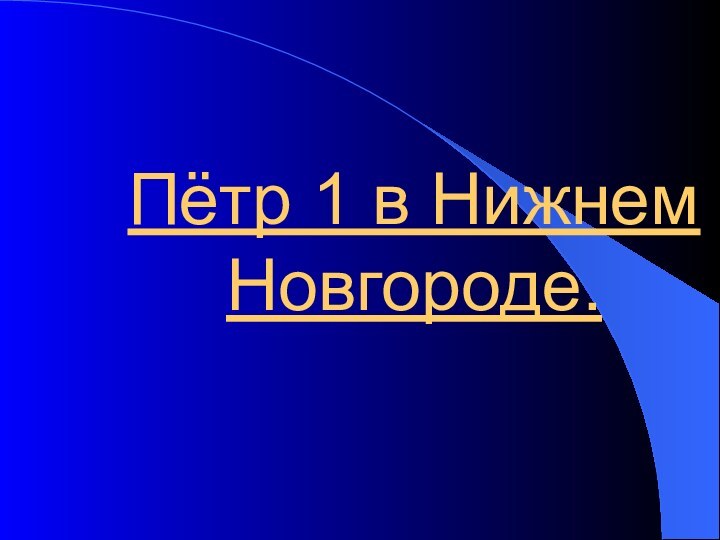 Пётр 1 в Нижнем  Новгороде.