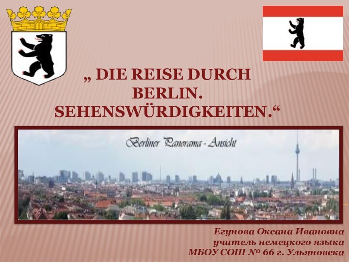 „ Die Reise durch Berlin. Sehenswürdigkeiten.“Егунова Оксана Ивановнаучитель немецкого языкаМБОУ СОШ № 66 г. Ульяновска