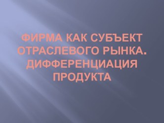 Фирма как субъект отраслевого рынка. Дифференциация продукта