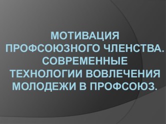 Мотивация профсоюзного членства. Современные технологии вовлечения молодежи в профсоюз.