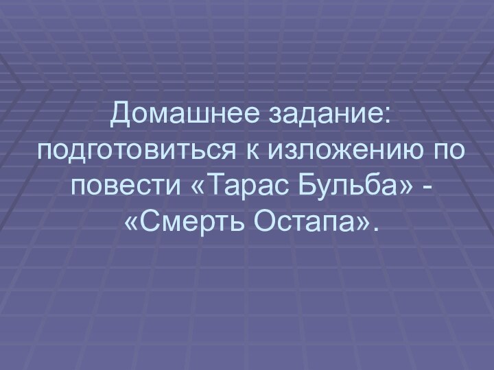 Домашнее задание: подготовиться к изложению по повести «Тарас Бульба» - «Смерть Остапа».