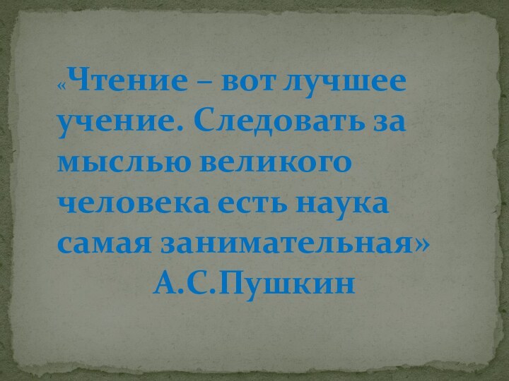 «Чтение – вот лучшее учение. Следовать за мыслью великого человека есть наука