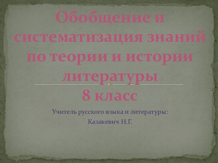 Учитель русского языка и литературы:Казакевич Н.Г.  Обобщение и систематизация знаний по