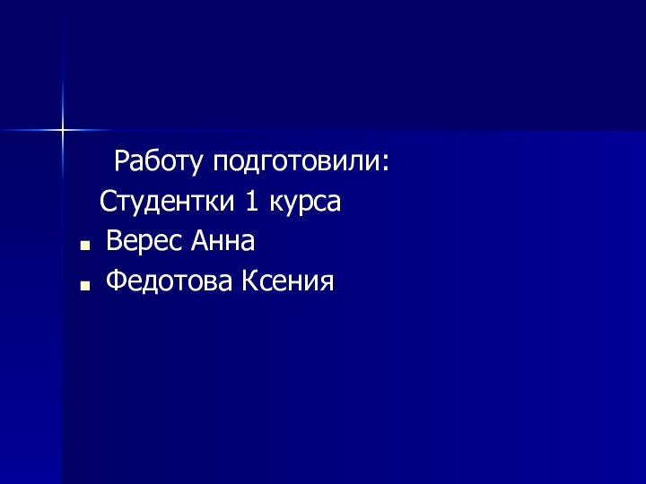 Работу подготовили:  Студентки 1 курса Верес АннаФедотова Ксения