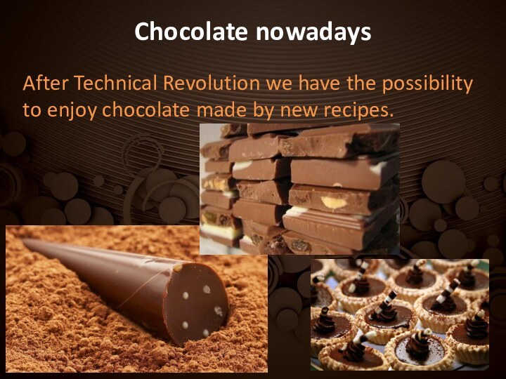 Chocolate nowadays After Technical Revolution we have the possibility to enjoy chocolate made by new recipes.