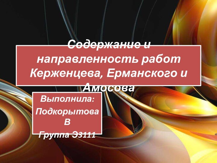 Содержание и направленность работ Керженцева, Ерманского и АмосоваВыполнила:Подкорытова ВГруппа Э3111