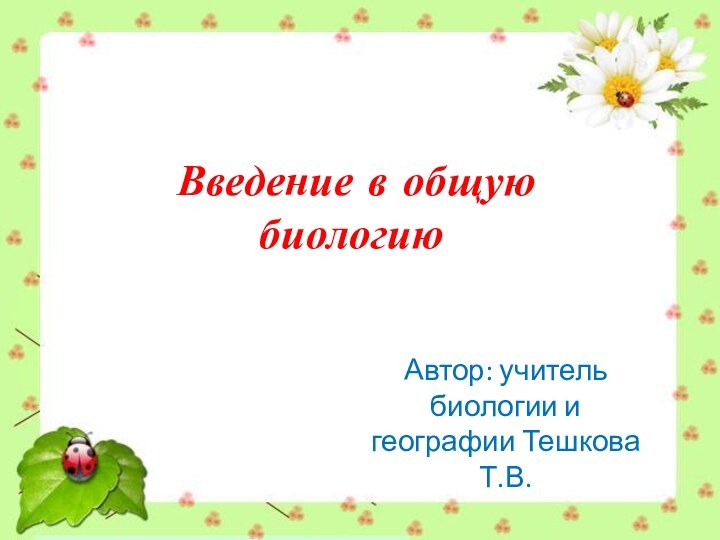 Введение в общую биологиюАвтор: учитель биологии и географии Тешкова Т.В.