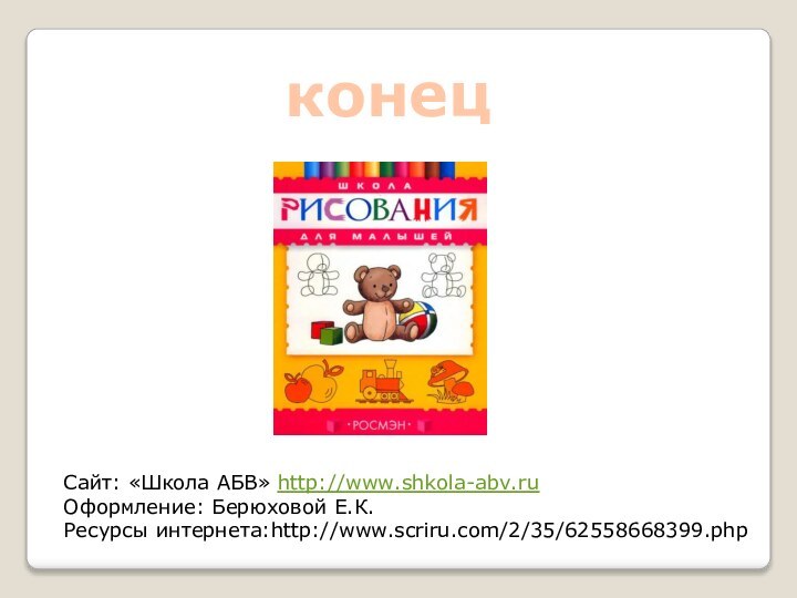 конецСайт: «Школа АБВ» http://www.shkola-abv.ruОформление: Берюховой Е.К.Ресурсы интернета:http://www.scriru.com/2/35/62558668399.php