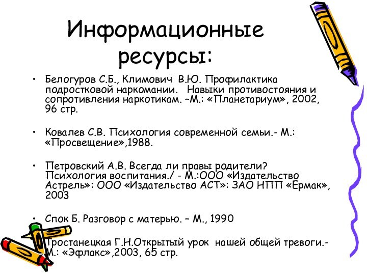 Информационные ресурсы:Белогуров С.Б., Климович В.Ю. Профилактика подростковой наркомании.  Навыки противостояния и