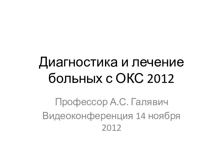 Диагностика и лечение больных с ОКС 2012Профессор А.С. ГалявичВидеоконференция 14 ноября 2012