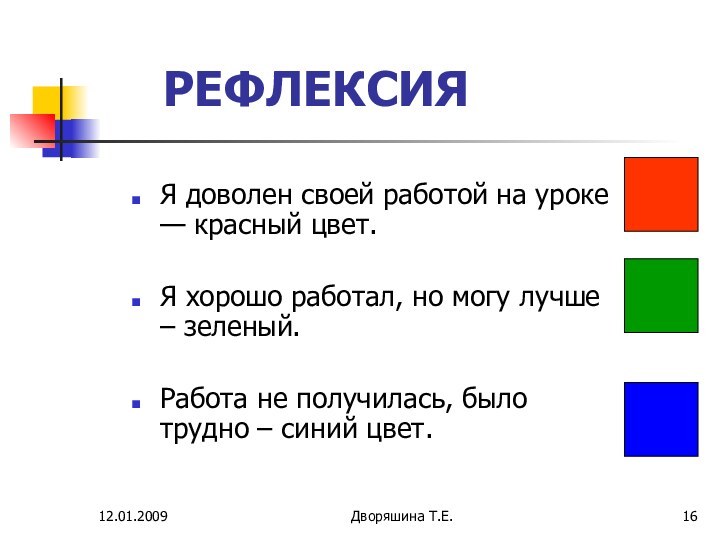 12.01.2009Дворяшина Т.Е.РЕФЛЕКСИЯЯ доволен своей работой на уроке — красный цвет. Я хорошо