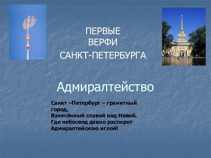 АдмиралтействоПЕРВЫЕ  ВЕРФИСАНКТ-ПЕТЕРБУРГАСанкт –Петербург – гранитный город,Взнесённый славой над Невой.Где небосвод давно распоротАдмиралтейскою иглой!