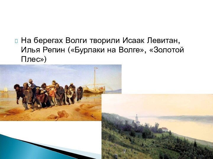 На берегах Волги творили Исаак Левитан, Илья Репин («Бурлаки на Волге», «Золотой Плес»)