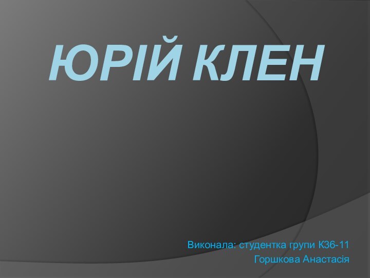 Юрій КленВиконала: студентка групи К36-11Горшкова Анастасія