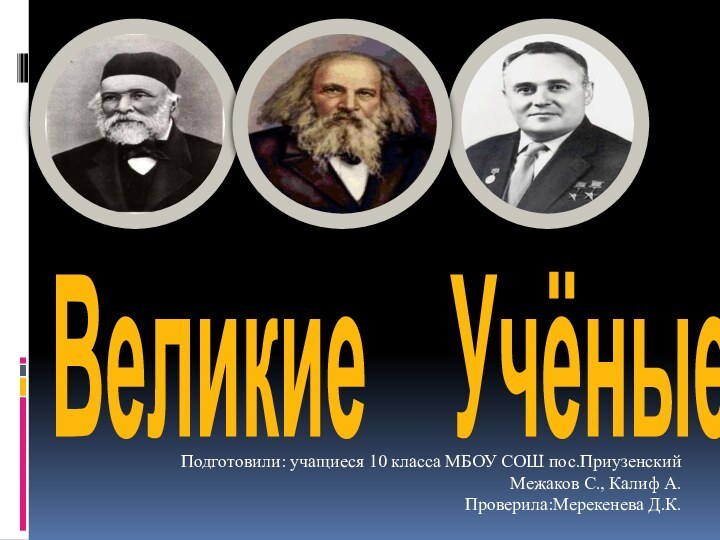 Великие Учёные Подготовили: учащиеся 10 класса МБОУ СОШ пос.Приузенский Межаков С., Калиф А.Проверила:Мерекенева Д.К.