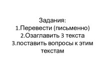 Задания:1.Перевести (письменно)2.Озаглавить 3 текста3.поставить вопросы к этим текстам