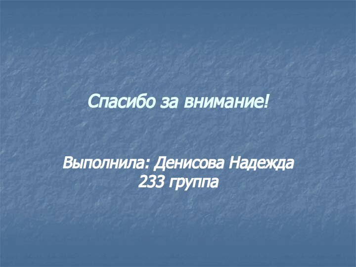 Спасибо за внимание!Выполнила: Денисова Надежда 233 группа