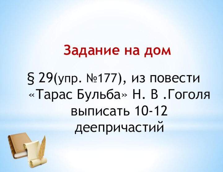 Задание на дом29(упр. №177), из повести «Тарас Бульба» Н. В .Гоголя выписать 10-12 деепричастий§