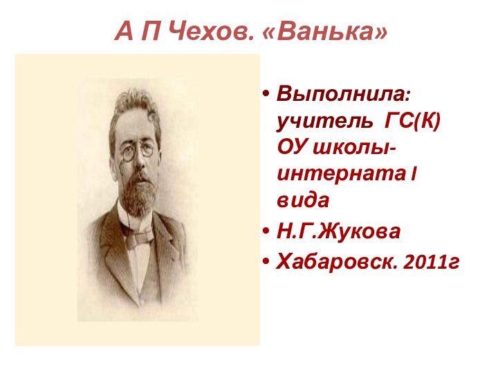 А П Чехов. «Ванька» Выполнила: учитель ГС(К)ОУ школы-интерната I видаН.Г.ЖуковаХабаровск. 2011г