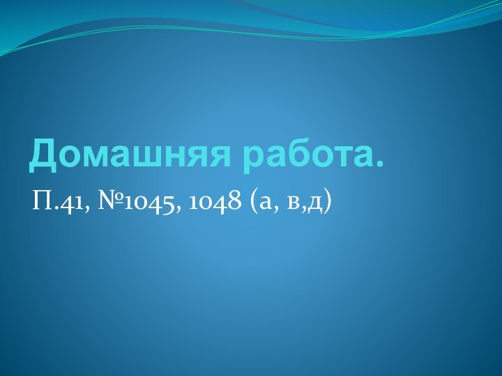 Домашняя работа. П.41, №1045, 1048 (а, в,д)