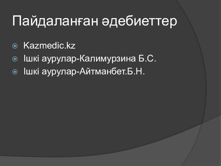 Пайдаланған әдебиеттерKazmedic.kzІшкі аурулар-Калимурзина Б.С.Ішкі аурулар-Айтманбет.Б.Н.