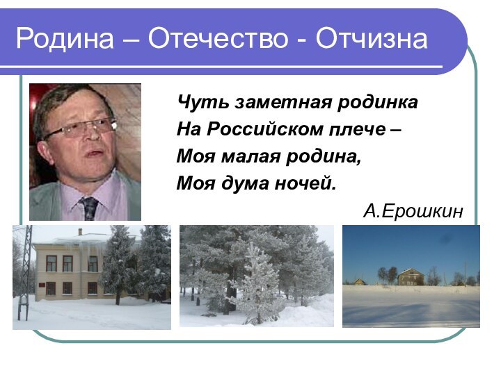 Родина – Отечество - ОтчизнаЧуть заметная родинкаНа Российском плече –Моя малая родина,Моя дума ночей. А.Ерошкин