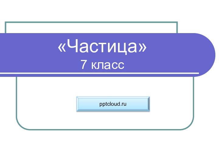 «Частица» 7 класс