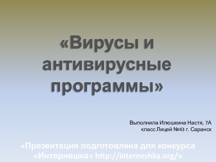 «Вирусы и антивирусные программы»«Презентация подготовлена для конкурса «Интернешка» http://interneshka.org/»».Выполнила Илюшкина Настя, 7А