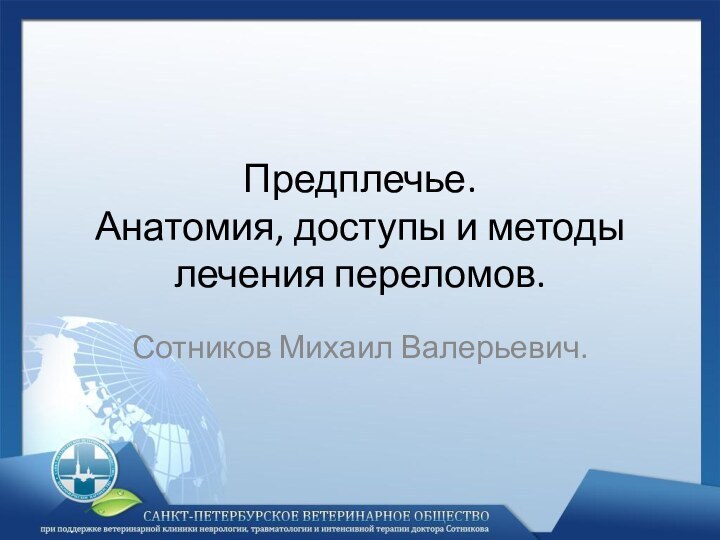 Предплечье. Анатомия, доступы и методы лечения переломов.Сотников Михаил Валерьевич.