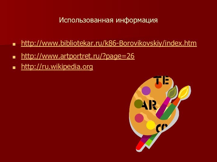 Использованная информацияhttp://www.bibliotekar.ru/k86-Borovikovskiy/index.htmhttp://www.artportret.ru/?page=26 http://ru.wikipedia.org