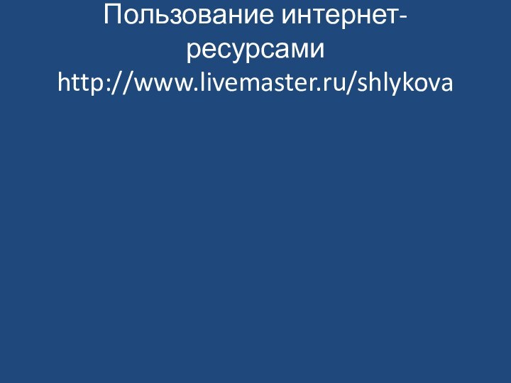 Пользование интернет- ресурсами http://www.livemaster.ru/shlykova