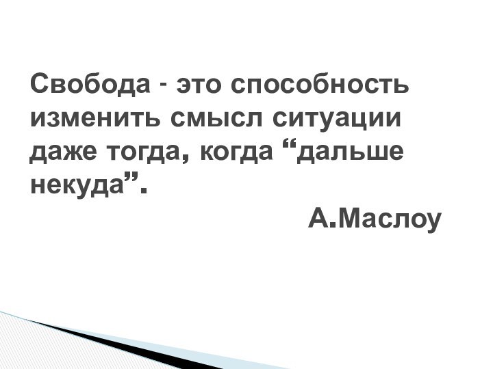 Свобода - это способность изменить смысл ситуации даже тогда, когда “дальше некуда”.