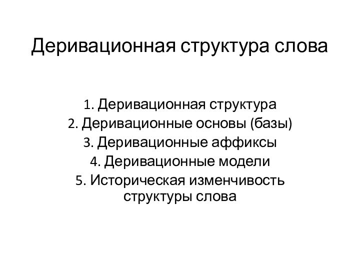 Деривационная структура слова 1. Деривационная структура2. Деривационные основы (базы)3. Деривационные аффиксы4. Деривационные модели5. Историческая изменчивость структуры слова