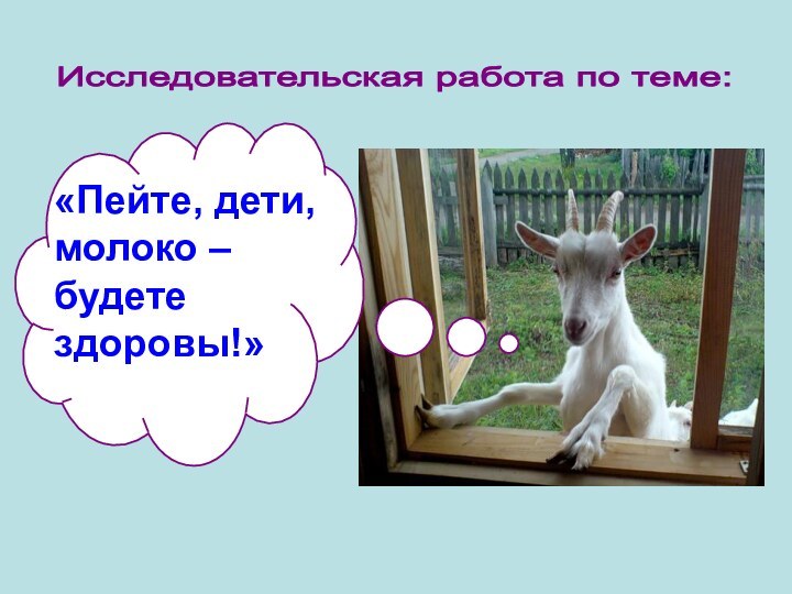 Исследовательская работа по теме:«Пейте, дети, молоко – будете здоровы!»